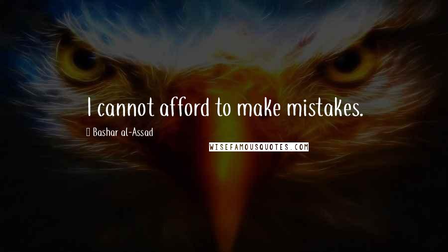 Bashar Al-Assad Quotes: I cannot afford to make mistakes.