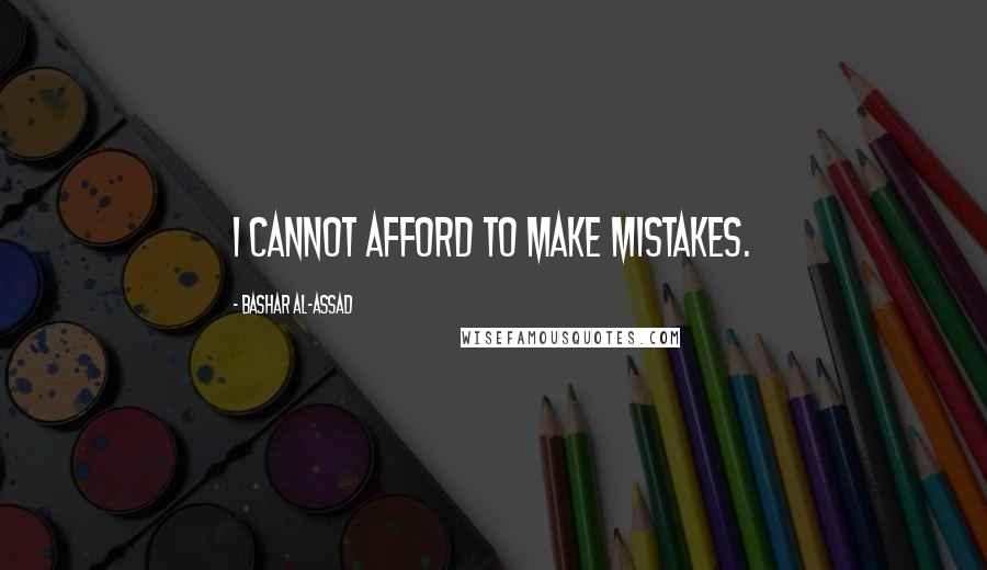 Bashar Al-Assad Quotes: I cannot afford to make mistakes.