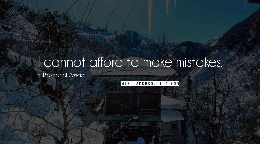 Bashar Al-Assad Quotes: I cannot afford to make mistakes.