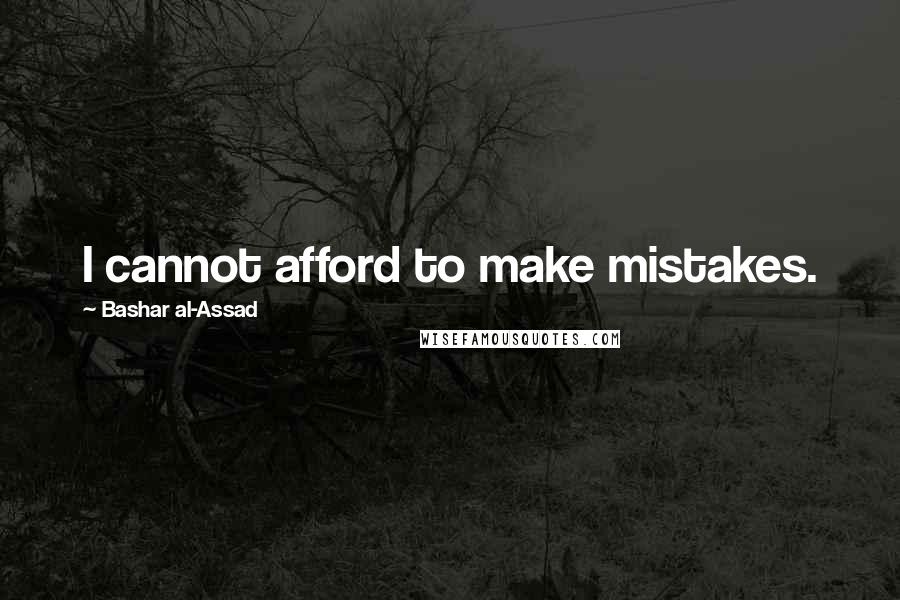 Bashar Al-Assad Quotes: I cannot afford to make mistakes.