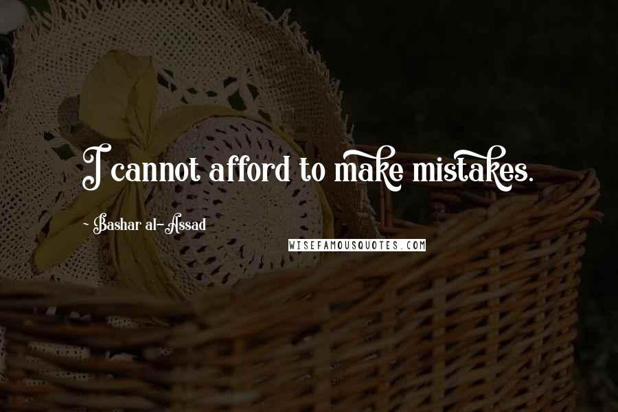 Bashar Al-Assad Quotes: I cannot afford to make mistakes.