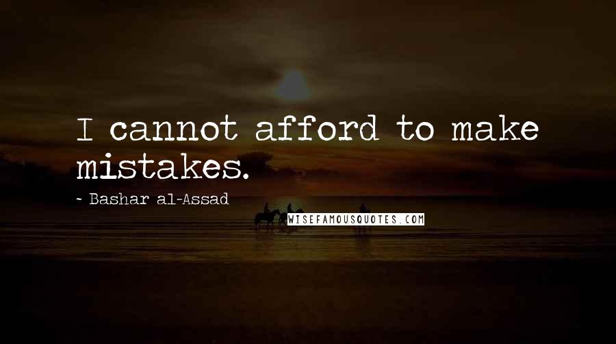 Bashar Al-Assad Quotes: I cannot afford to make mistakes.