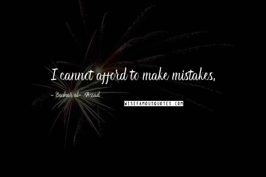 Bashar Al-Assad Quotes: I cannot afford to make mistakes.