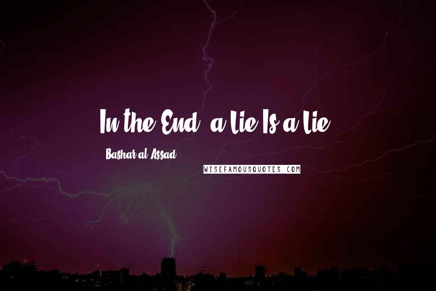 Bashar Al-Assad Quotes: In the End, a Lie Is a Lie.