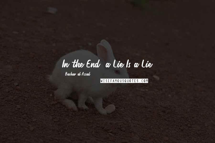 Bashar Al-Assad Quotes: In the End, a Lie Is a Lie.