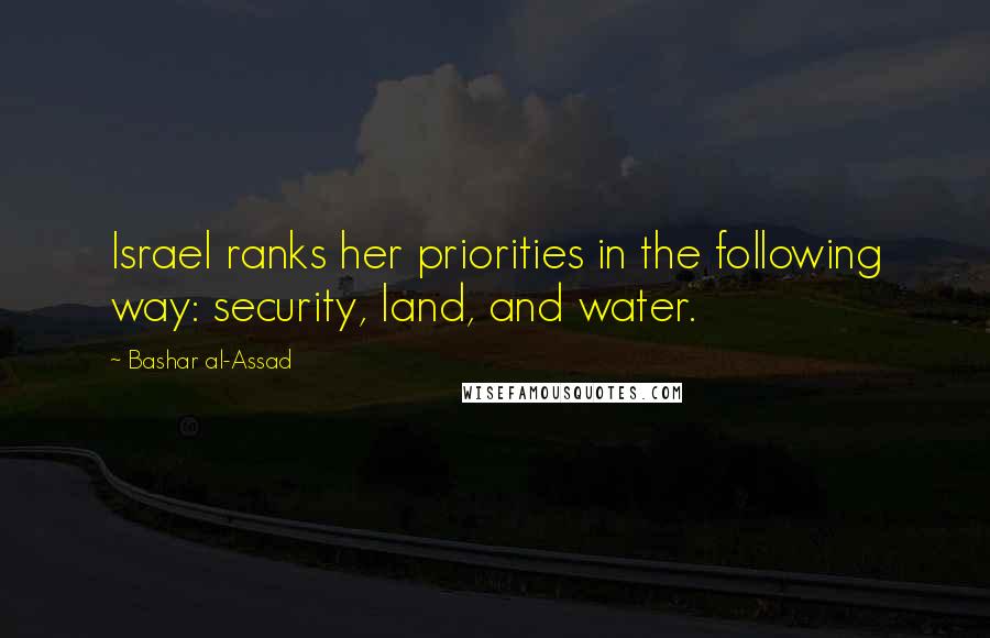 Bashar Al-Assad Quotes: Israel ranks her priorities in the following way: security, land, and water.