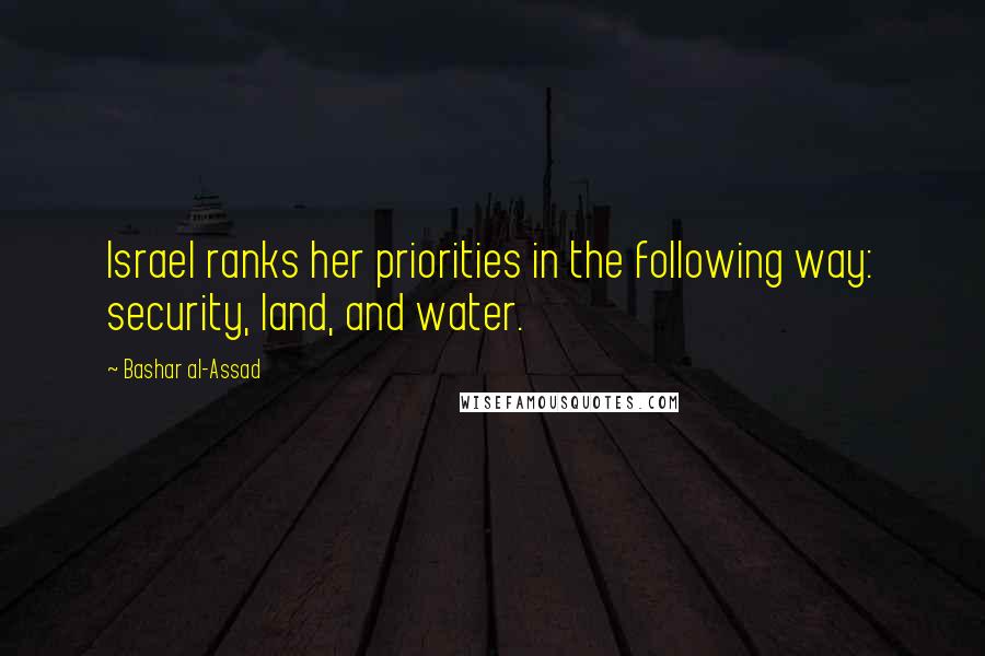 Bashar Al-Assad Quotes: Israel ranks her priorities in the following way: security, land, and water.