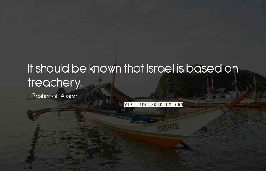 Bashar Al-Assad Quotes: It should be known that Israel is based on treachery.