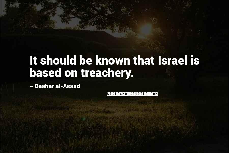 Bashar Al-Assad Quotes: It should be known that Israel is based on treachery.