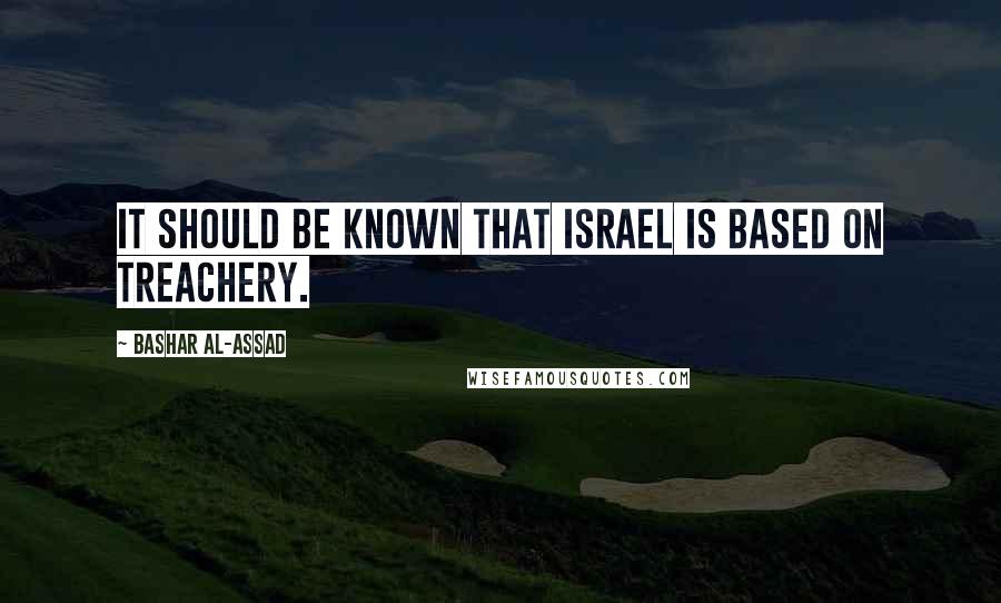 Bashar Al-Assad Quotes: It should be known that Israel is based on treachery.