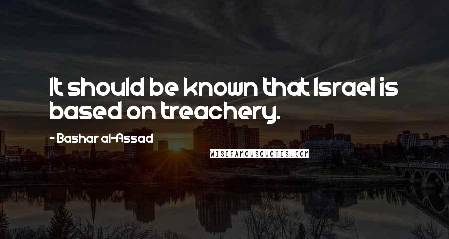 Bashar Al-Assad Quotes: It should be known that Israel is based on treachery.