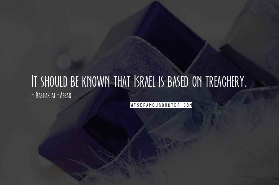 Bashar Al-Assad Quotes: It should be known that Israel is based on treachery.