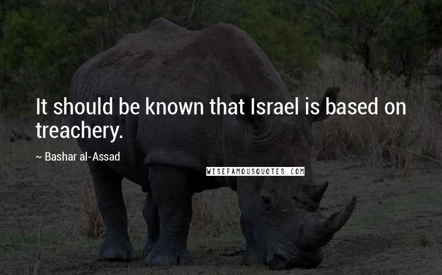 Bashar Al-Assad Quotes: It should be known that Israel is based on treachery.