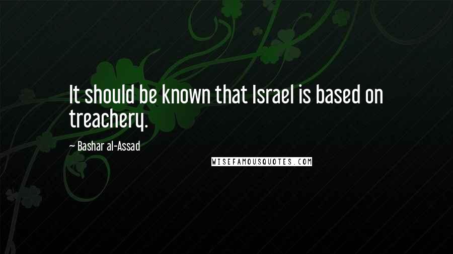 Bashar Al-Assad Quotes: It should be known that Israel is based on treachery.