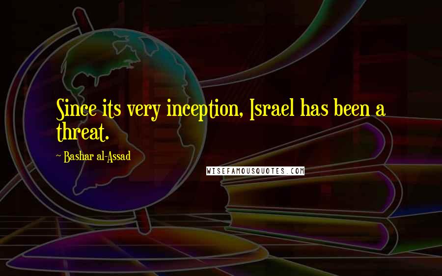 Bashar Al-Assad Quotes: Since its very inception, Israel has been a threat.
