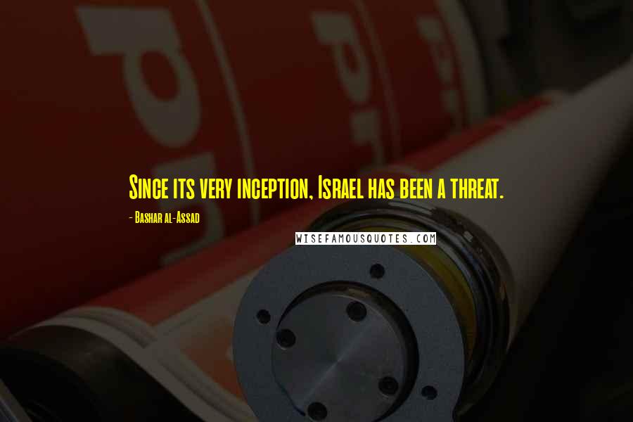 Bashar Al-Assad Quotes: Since its very inception, Israel has been a threat.