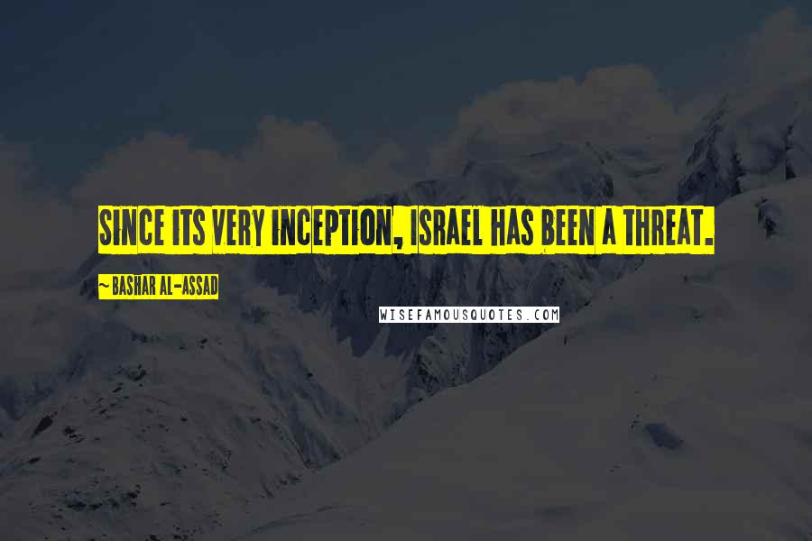 Bashar Al-Assad Quotes: Since its very inception, Israel has been a threat.