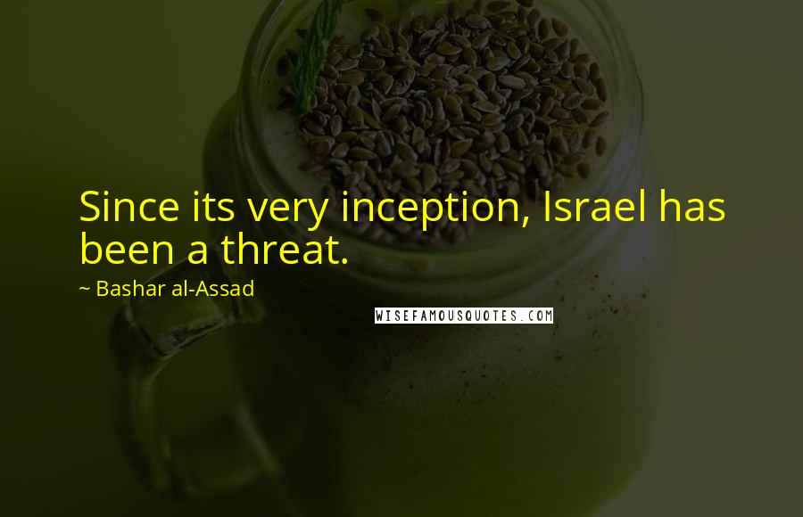 Bashar Al-Assad Quotes: Since its very inception, Israel has been a threat.