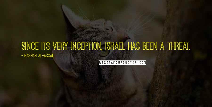 Bashar Al-Assad Quotes: Since its very inception, Israel has been a threat.