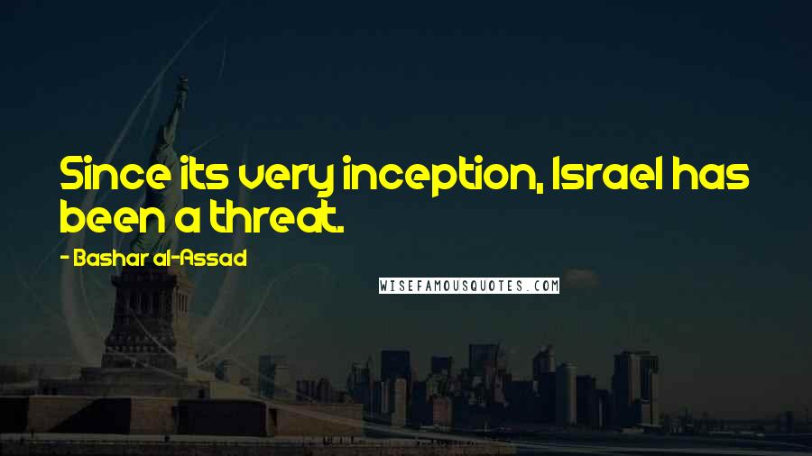 Bashar Al-Assad Quotes: Since its very inception, Israel has been a threat.