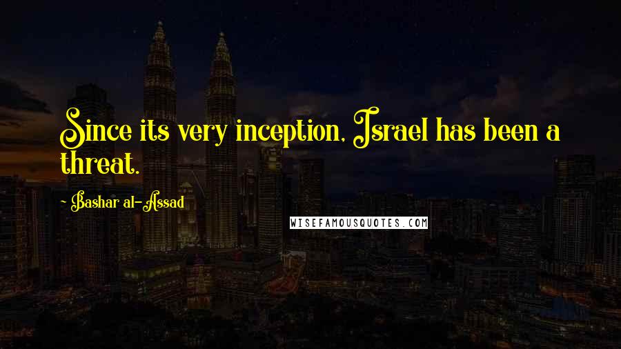 Bashar Al-Assad Quotes: Since its very inception, Israel has been a threat.