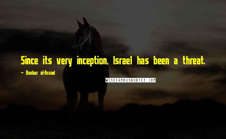 Bashar Al-Assad Quotes: Since its very inception, Israel has been a threat.