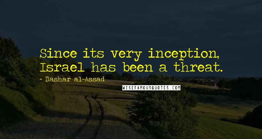 Bashar Al-Assad Quotes: Since its very inception, Israel has been a threat.