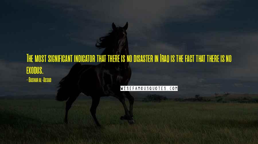 Bashar Al-Assad Quotes: The most significant indicator that there is no disaster in Iraq is the fact that there is no exodus.