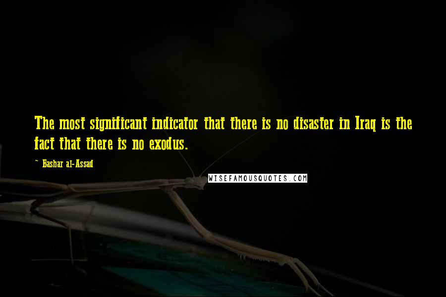 Bashar Al-Assad Quotes: The most significant indicator that there is no disaster in Iraq is the fact that there is no exodus.