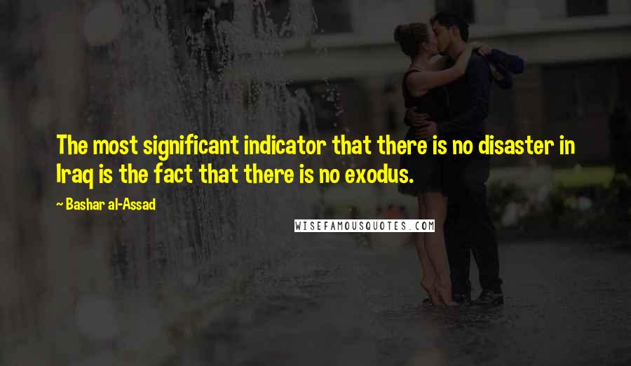 Bashar Al-Assad Quotes: The most significant indicator that there is no disaster in Iraq is the fact that there is no exodus.