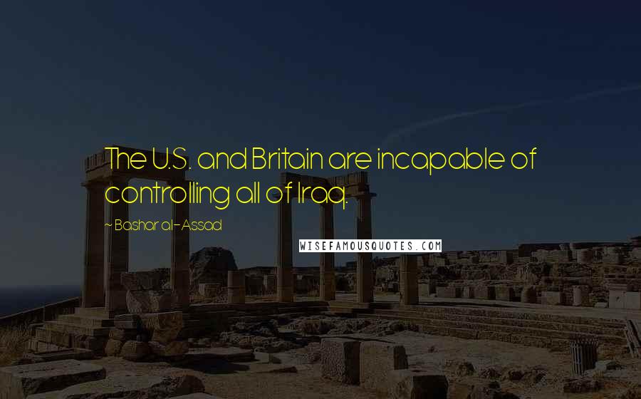 Bashar Al-Assad Quotes: The U.S. and Britain are incapable of controlling all of Iraq.