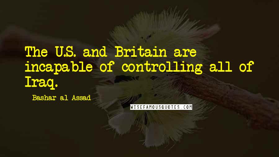 Bashar Al-Assad Quotes: The U.S. and Britain are incapable of controlling all of Iraq.