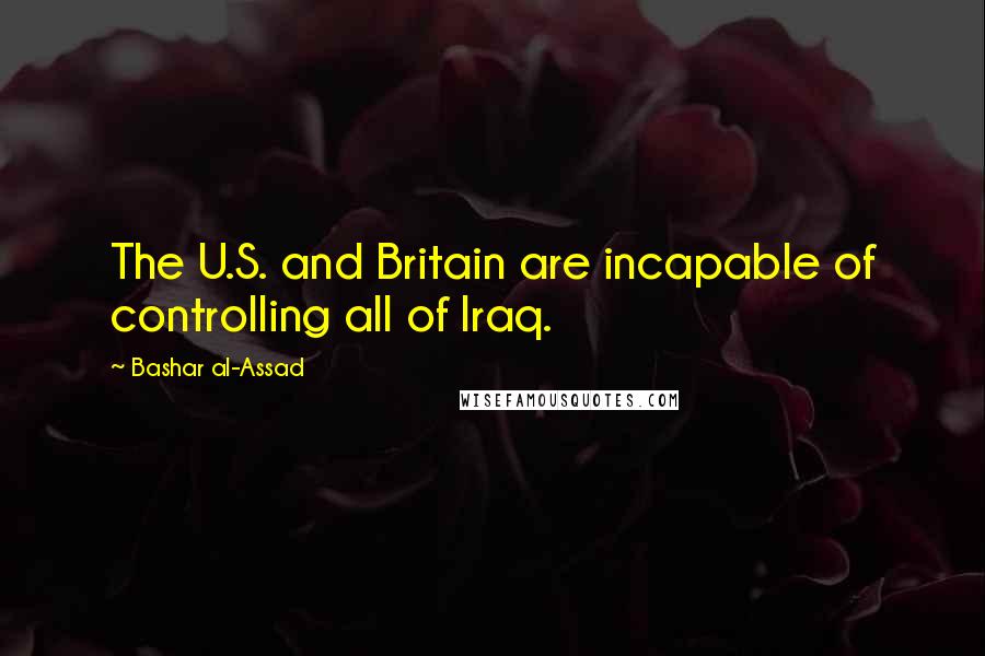 Bashar Al-Assad Quotes: The U.S. and Britain are incapable of controlling all of Iraq.