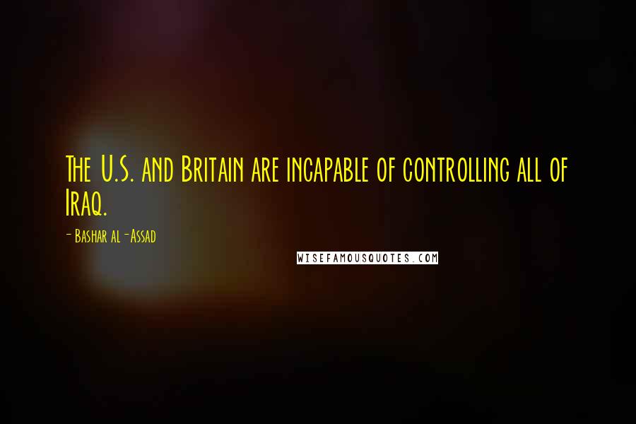 Bashar Al-Assad Quotes: The U.S. and Britain are incapable of controlling all of Iraq.