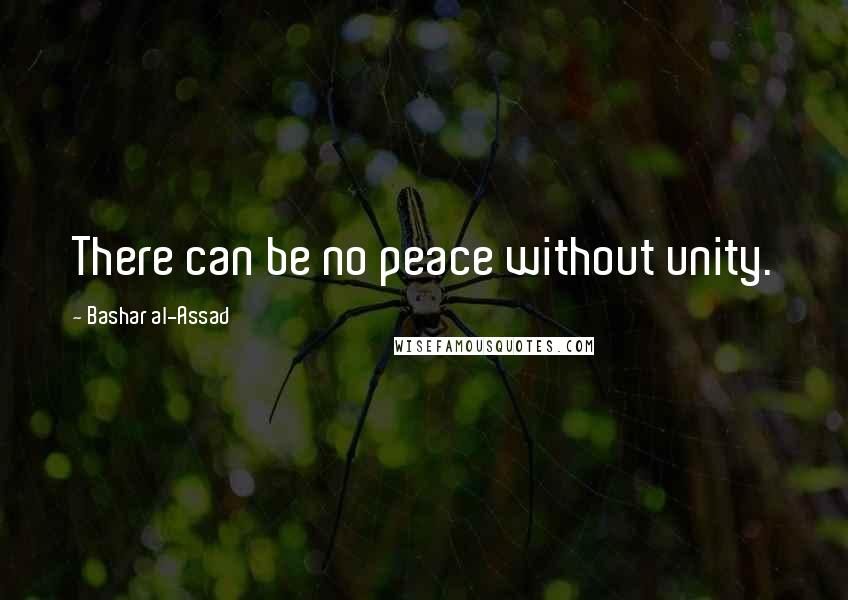 Bashar Al-Assad Quotes: There can be no peace without unity.