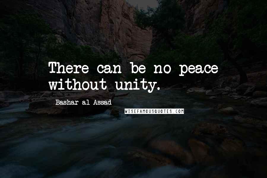 Bashar Al-Assad Quotes: There can be no peace without unity.
