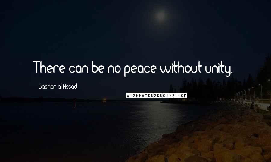 Bashar Al-Assad Quotes: There can be no peace without unity.