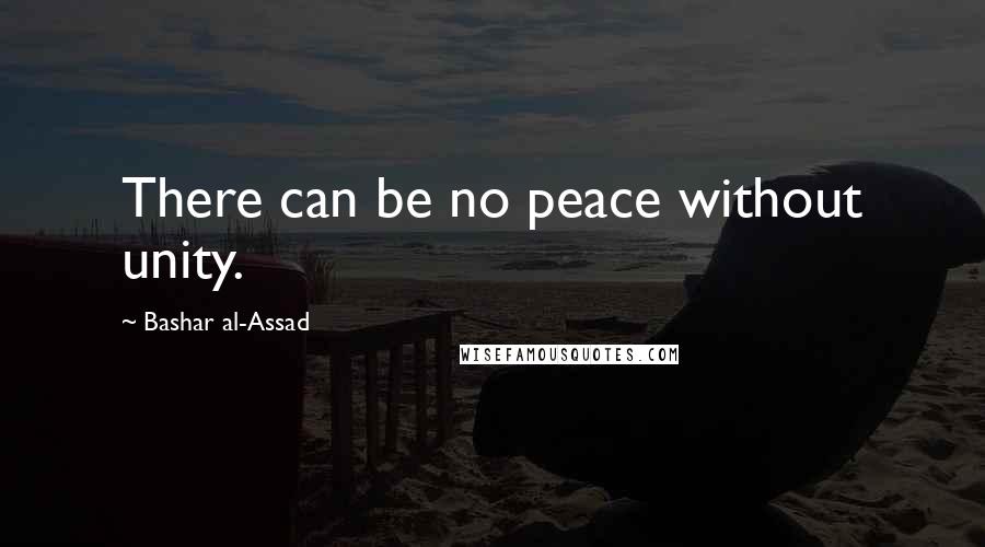 Bashar Al-Assad Quotes: There can be no peace without unity.