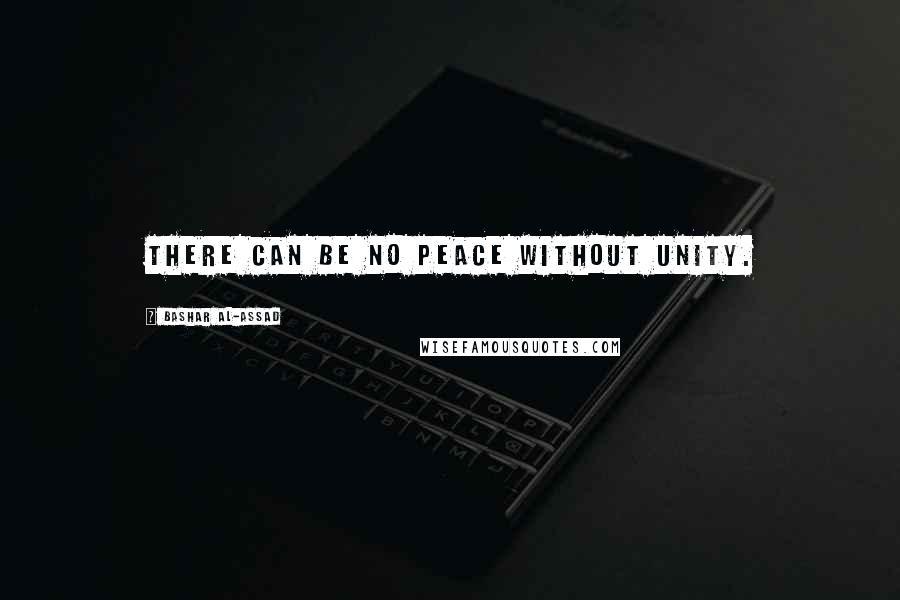 Bashar Al-Assad Quotes: There can be no peace without unity.