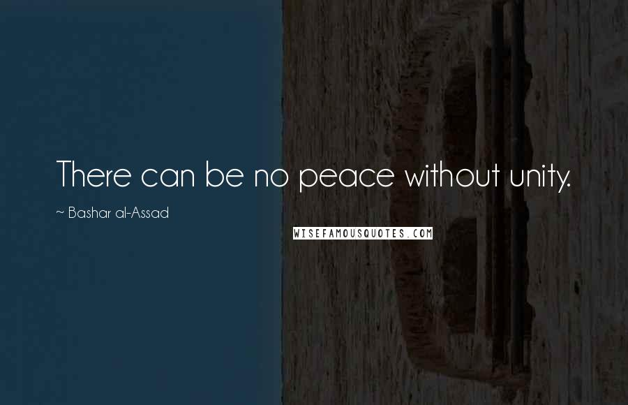 Bashar Al-Assad Quotes: There can be no peace without unity.