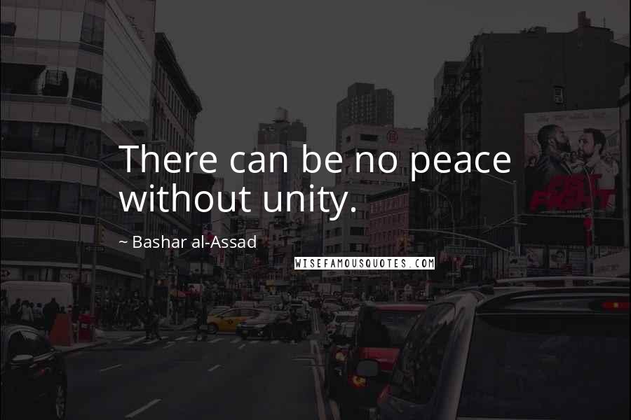 Bashar Al-Assad Quotes: There can be no peace without unity.