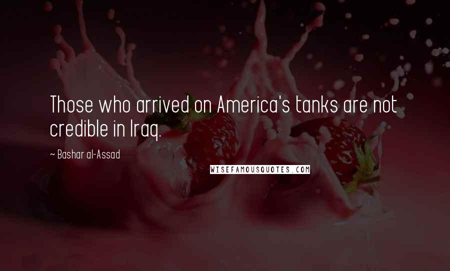 Bashar Al-Assad Quotes: Those who arrived on America's tanks are not credible in Iraq.