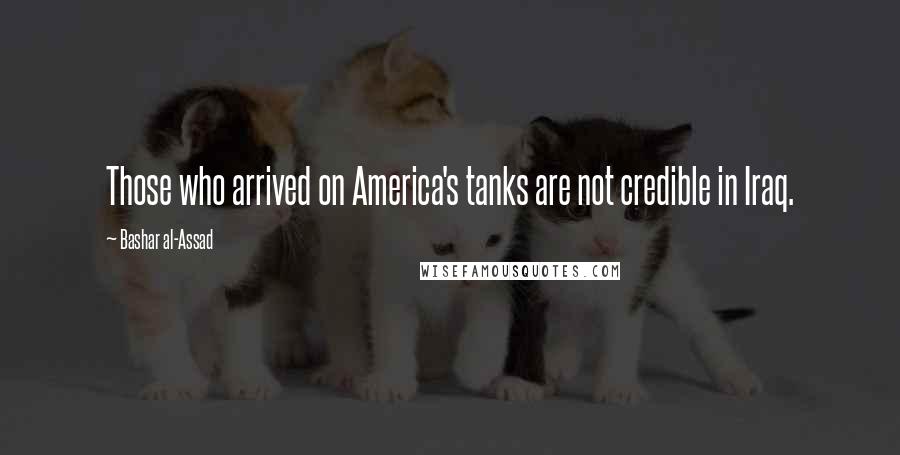 Bashar Al-Assad Quotes: Those who arrived on America's tanks are not credible in Iraq.