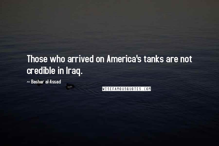 Bashar Al-Assad Quotes: Those who arrived on America's tanks are not credible in Iraq.