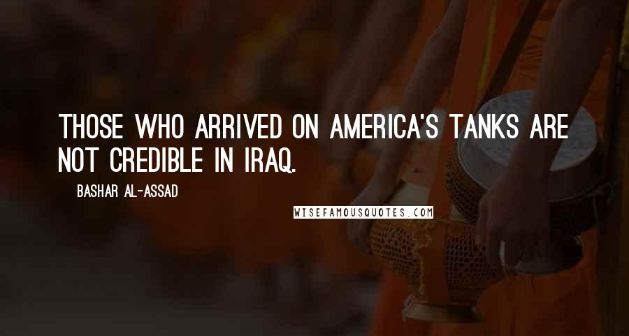 Bashar Al-Assad Quotes: Those who arrived on America's tanks are not credible in Iraq.