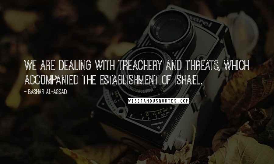 Bashar Al-Assad Quotes: We are dealing with treachery and threats, which accompanied the establishment of Israel.