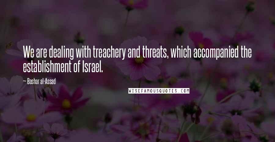 Bashar Al-Assad Quotes: We are dealing with treachery and threats, which accompanied the establishment of Israel.