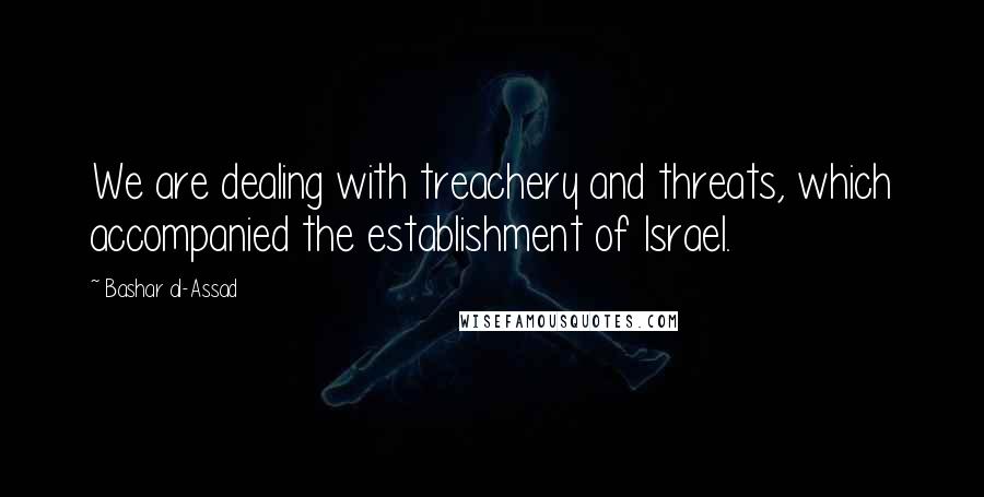 Bashar Al-Assad Quotes: We are dealing with treachery and threats, which accompanied the establishment of Israel.