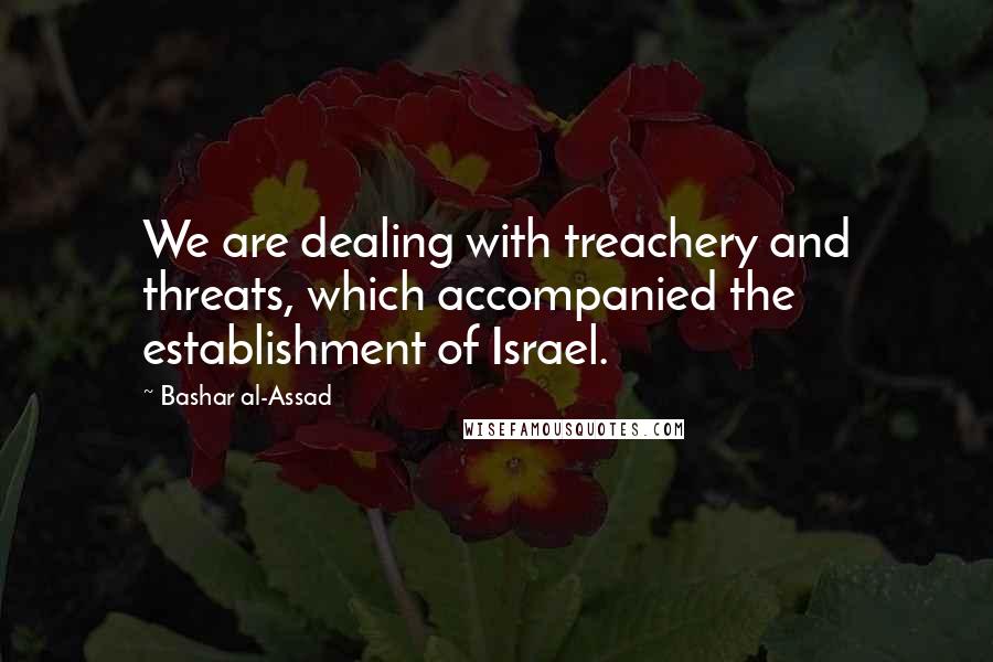 Bashar Al-Assad Quotes: We are dealing with treachery and threats, which accompanied the establishment of Israel.