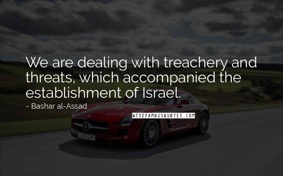 Bashar Al-Assad Quotes: We are dealing with treachery and threats, which accompanied the establishment of Israel.